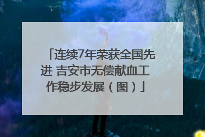 连续7年荣获全国先进 吉安市无偿献血工作稳步发展（图）
