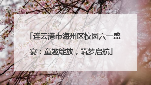 连云港市海州区校园六一盛宴：童趣绽放，筑梦启航