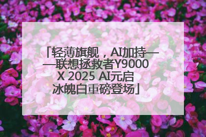 轻薄旗舰，AI加持——联想拯救者Y9000X 2025 AI元启冰魄白重磅登场