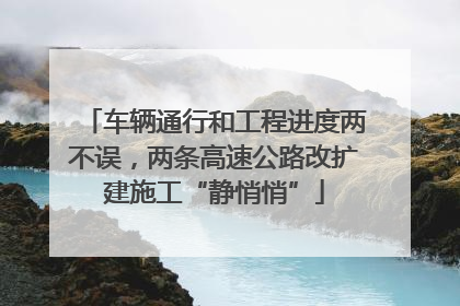 车辆通行和工程进度两不误，两条高速公路改扩建施工“静悄悄”