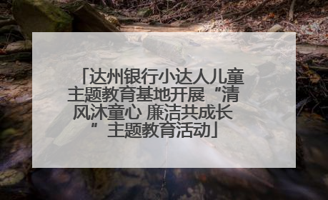 达州银行小达人儿童主题教育基地开展“清风沐童心 廉洁共成长”主题教育活动