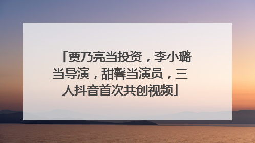 贾乃亮当投资，李小璐当导演，甜馨当演员，三人抖音首次共创视频