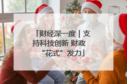 财经深一度｜支持科技创新 财政“花式”发力