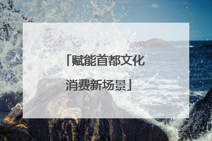 赋能首都文化消费新场景