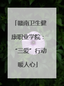 赣南卫生健康职业学院：“三爱”行动暖人心