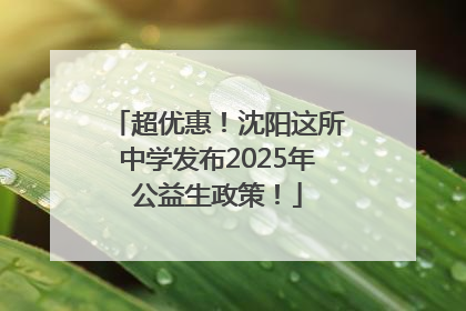超优惠！沈阳这所中学发布2025年公益生政策！