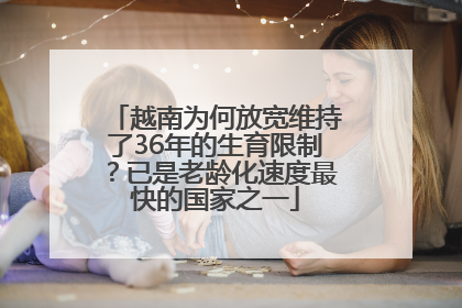 越南为何放宽维持了36年的生育限制？已是老龄化速度最快的国家之一