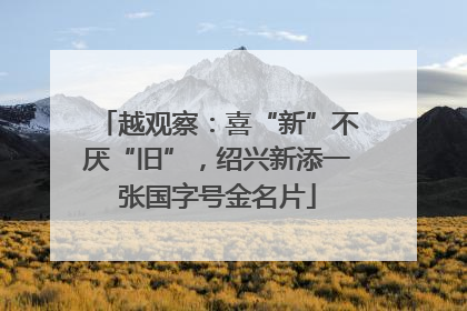 越观察：喜“新”不厌“旧”，绍兴新添一张国字号金名片