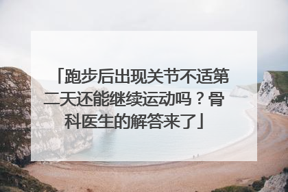 跑步后出现关节不适第二天还能继续运动吗？骨科医生的解答来了