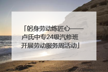 躬身劳动炼匠心——卢氏中专24级汽修班开展劳动服务周活动