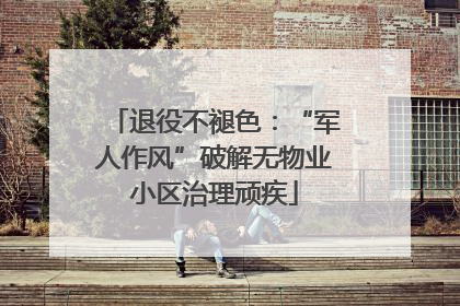 退役不褪色：“军人作风”破解无物业小区治理顽疾