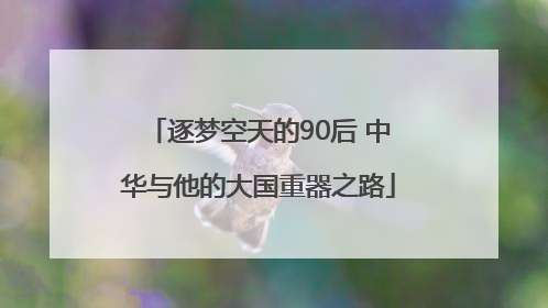 逐梦空天的90后 中华与他的大国重器之路