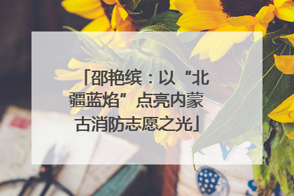 邵艳缤：以“北疆蓝焰”点亮内蒙古消防志愿之光