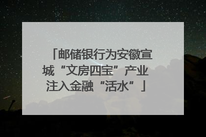 邮储银行为安徽宣城“文房四宝”产业注入金融“活水”