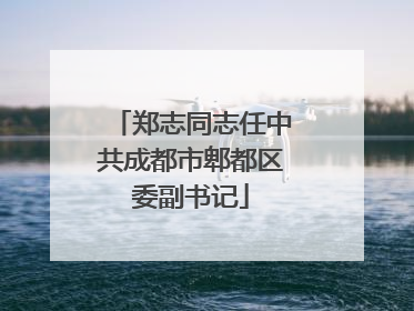 郑志同志任中共成都市郫都区委副书记