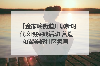 金家岭街道开展新时代文明实践活动 营造和谐美好社区氛围