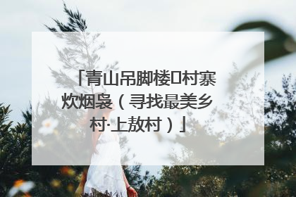 青山吊脚楼 村寨炊烟袅（寻找最美乡村·上敖村）