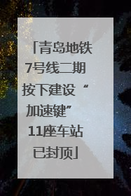 青岛地铁7号线二期按下建设“加速键” 11座车站已封顶