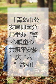 青岛市公安局即墨分局举办“警心暖童心 共筑平安梦”庆“六一”活动