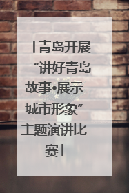 青岛开展“讲好青岛故事•展示城市形象”主题演讲比赛
