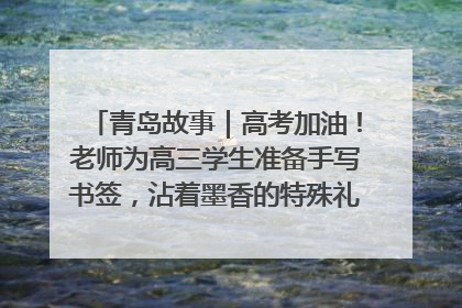青岛故事｜高考加油！老师为高三学生准备手写书签，沾着墨香的特殊礼物有满满的祝福