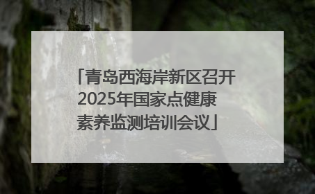 青岛西海岸新区召开2025年国家点健康素养监测培训会议