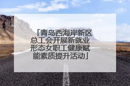 青岛西海岸新区总工会开展新就业形态女职工健康赋能素质提升活动