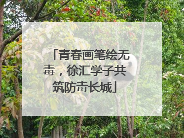 青春画笔绘无毒，徐汇学子共筑防毒长城