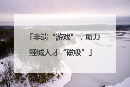 非遗“游戏”，助力鲤城人才“磁吸”