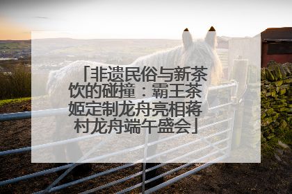 非遗民俗与新茶饮的碰撞：霸王茶姬定制龙舟亮相蒋村龙舟端午盛会