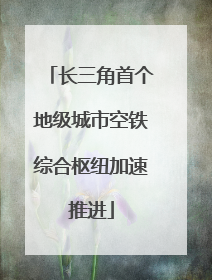 长三角首个地级城市空铁综合枢纽加速推进