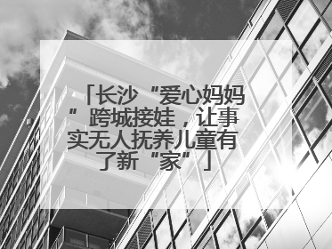 长沙“爱心妈妈”跨城接娃，让事实无人抚养儿童有了新“家”