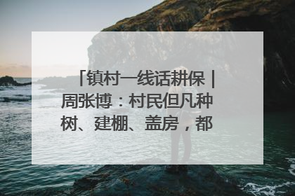 镇村一线话耕保｜周张博：村民但凡种树、建棚、盖房，都要向街道报批