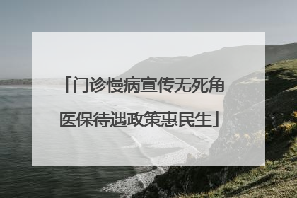 门诊慢病宣传无死角 医保待遇政策惠民生