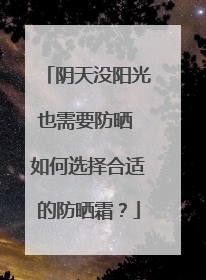 阴天没阳光也需要防晒 如何选择合适的防晒霜？