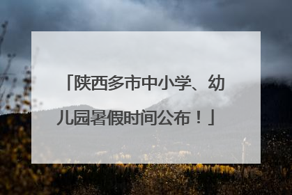 陕西多市中小学、幼儿园暑假时间公布！