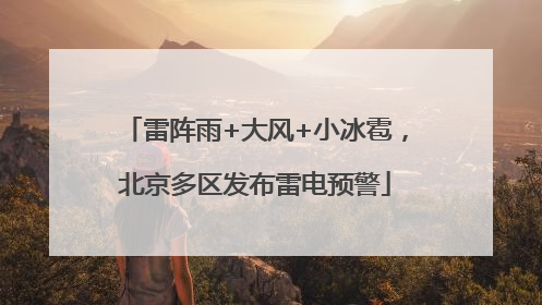 雷阵雨+大风+小冰雹，北京多区发布雷电预警