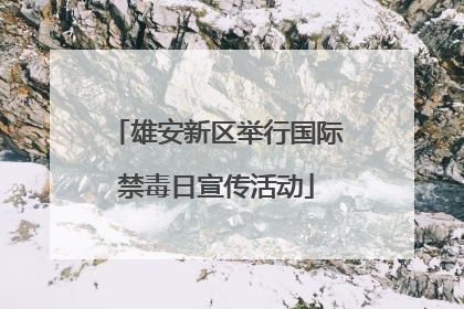 雄安新区举行国际禁毒日宣传活动
