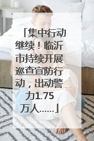 集中行动继续！临沂市持续开展巡查宣防行动，出动警力1.75万人……