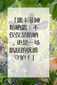 露卡菲娅防晒霜：不仅仅是防晒，更是一场肌肤的优雅守护！