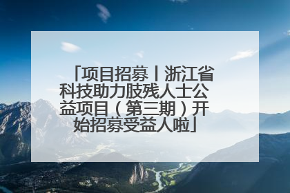 项目招募丨浙江省科技助力肢残人士公益项目（第三期）开始招募受益人啦