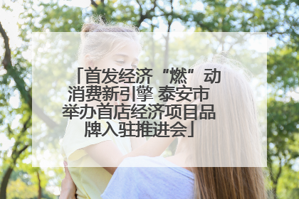 首发经济“燃”动消费新引擎 泰安市举办首店经济项目品牌入驻推进会