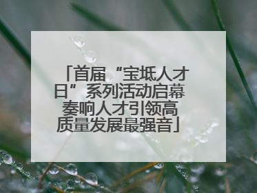 首届“宝坻人才日”系列活动启幕 奏响人才引领高质量发展最强音