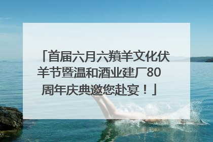 首届六月六羵羊文化伏羊节暨温和酒业建厂80周年庆典邀您赴宴！