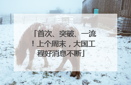 首次、突破、一流！上个周末，大国工程好消息不断