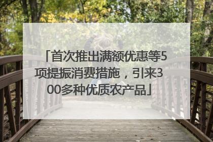 首次推出满额优惠等5项提振消费措施，引来300多种优质农产品