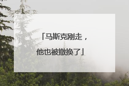 马斯克刚走，他也被撤换了
