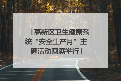 高新区卫生健康系统“安全生产月”主题活动圆满举行