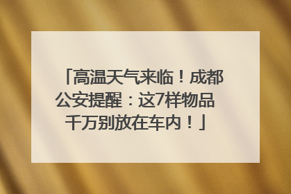 高温天气来临！成都公安提醒：这7样物品千万别放在车内！