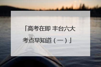 高考在即 丰台六大考点早知道（一）